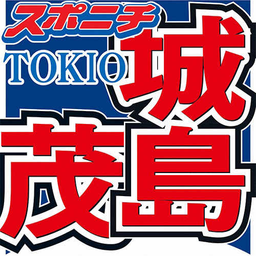 TOKIO城島　中居にSMAPデビュー曲で粋なエール「お互いに『Can't Stop!!』で」